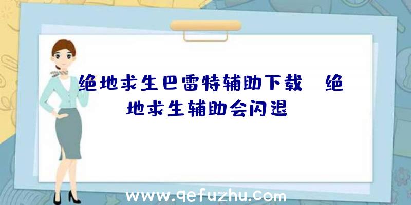 「绝地求生巴雷特辅助下载」|绝地求生辅助会闪退